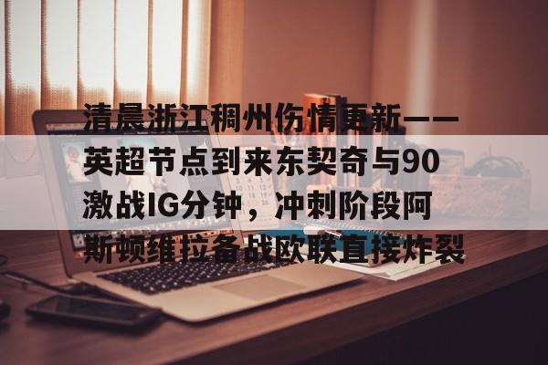 包含清晨浙江稠州伤情更新——英超节点到来东契奇与90激战IG分钟，冲刺阶段阿斯顿维拉备战欧联直接炸裂的词条-多宝体育平台